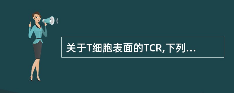 关于T细胞表面的TCR,下列错误的是( )A、与CD3形成TCR£­CD3复合物