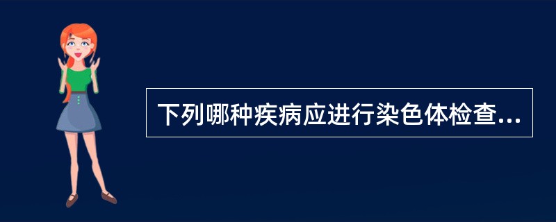 下列哪种疾病应进行染色体检查?( )A、先天愚型B、苯丙酮尿症C、白化病D、地中