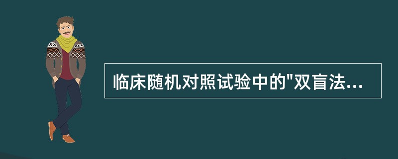 临床随机对照试验中的"双盲法"是指A、治疗组服用试验药物,对照组服用安慰药B、研