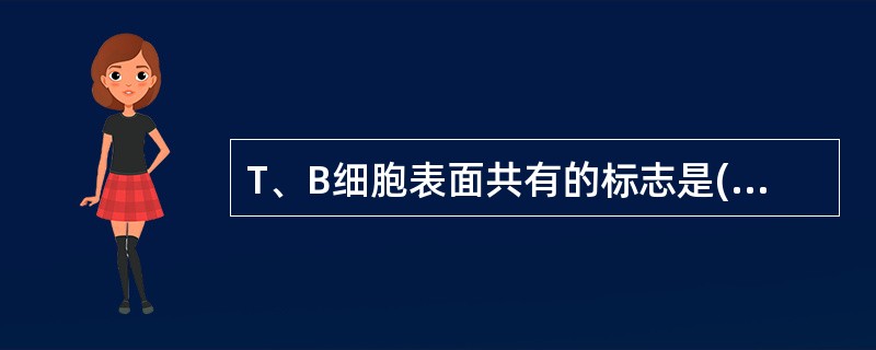 T、B细胞表面共有的标志是( )A、绵羊红细胞受体B、PWM£­RC、补体受体D