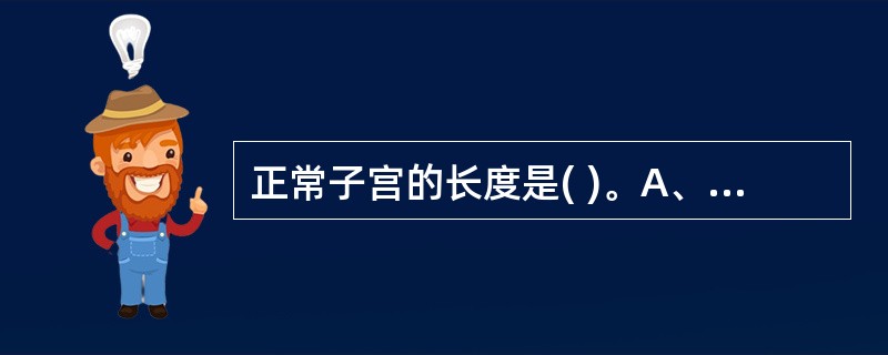 正常子宫的长度是( )。A、1~2cmB、3~4cmC、5~6cmD、7~8cm