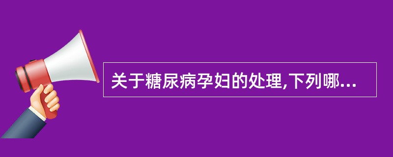 关于糖尿病孕妇的处理,下列哪项错误?( )A、空腹血糖≥5.6mmol£¯l,应