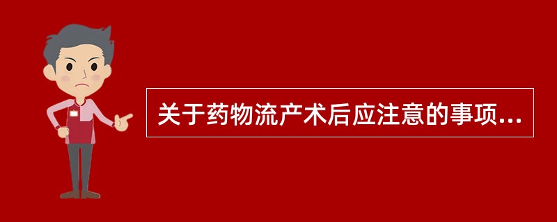 关于药物流产术后应注意的事项不恰当的是( )。A、腹痛情况B、阴道流血情况C、转