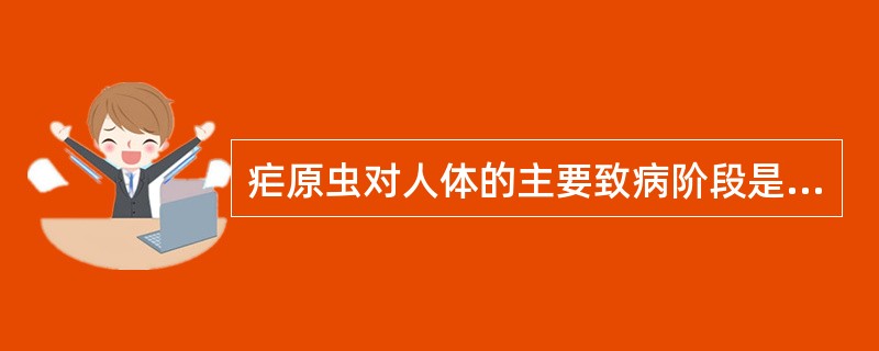 疟原虫对人体的主要致病阶段是A、红内期B、配子体C、红外期D、子孢子E、卵囊 -