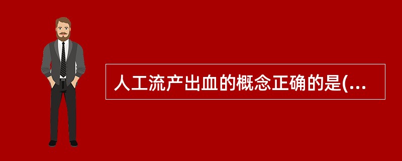 人工流产出血的概念正确的是( )。A、吸宫术后出血超过100mLB、吸宫术后出血