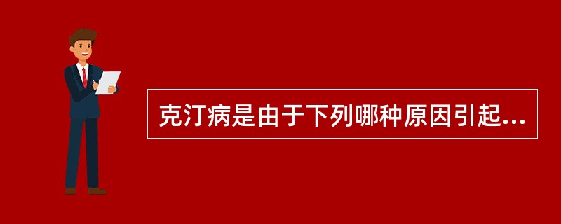 克汀病是由于下列哪种原因引起( )A、水中甲基汞过高B、氟中毒C、碘过量D、饮水