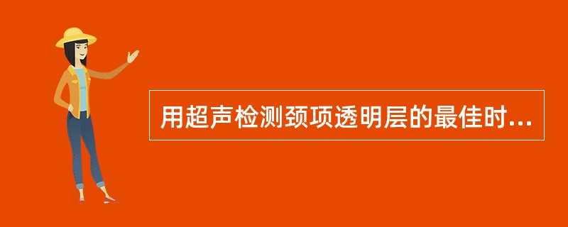 用超声检测颈项透明层的最佳时间是( )。A、孕11~13周B、孕12~14周C、