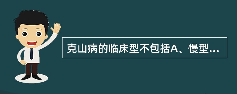 克山病的临床型不包括A、慢型B、亚急型C、潜在型D、亚慢型E、急型