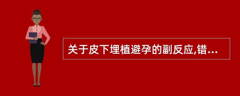 关于皮下埋植避孕的副反应,错误的是A、为了健康,当出现闭经时立即取出皮埋剂B、闭