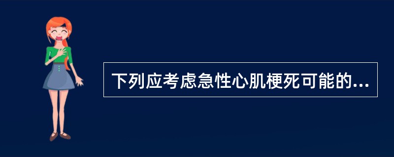 下列应考虑急性心肌梗死可能的是( )。A、恶化劳力型心绞痛B、夜间发生心绞痛C、