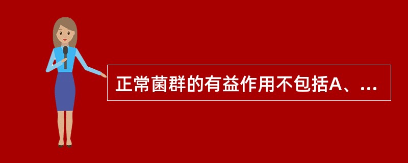 正常菌群的有益作用不包括A、生物拮抗作用B、营养作用C、免疫作用D、抗衰老作用E