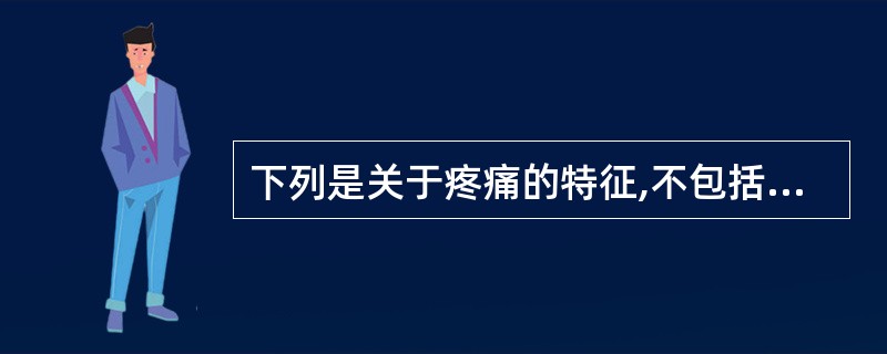 下列是关于疼痛的特征,不包括( )。A、疼痛是个体身心受到侵害的危险警告B、疼痛