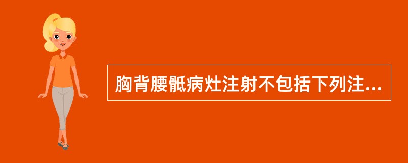 胸背腰骶病灶注射不包括下列注射中的A、棘突上滑囊注射B、棘突间韧带注射C、第三腰