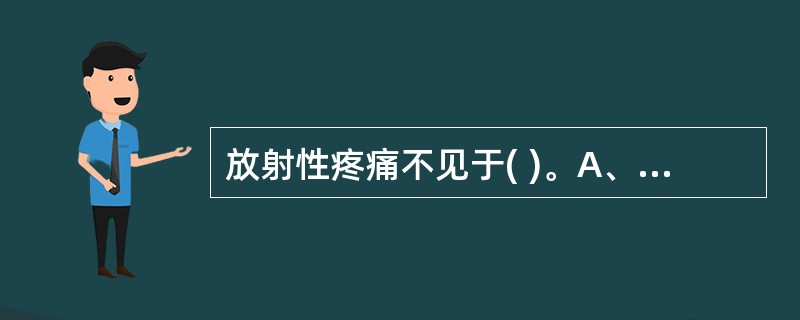 放射性疼痛不见于( )。A、神经根性颈椎病B、腰椎间盘突出C、椎管狭窄D、脊柱骨