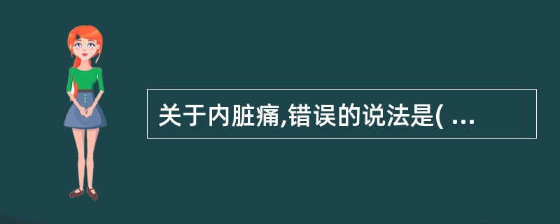 关于内脏痛,错误的说法是( )。A、切割、切断内脏器官,痛觉不敏感B、牵拉血管、
