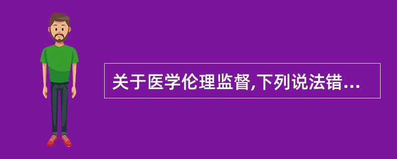 关于医学伦理监督,下列说法错误的是A、最基本形式为社会舆论、内心信念和传统习俗B