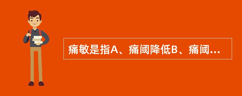 痛敏是指A、痛阈降低B、痛阈升高C、痛阈范围缩小D、痛阈范围扩大E、以上皆否 -