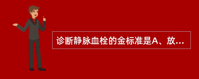 诊断静脉血栓的金标准是A、放射性核素下静脉显影B、多普勒血管超声检查C、肢体电阻