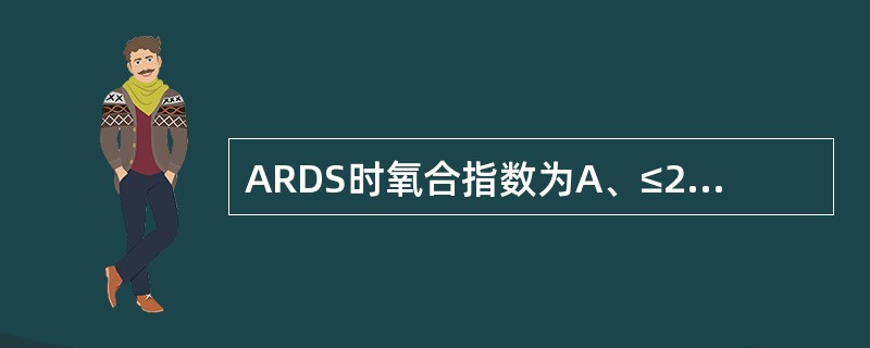 ARDS时氧合指数为A、≤200B、≥200C、≤300D、≥300E、200~