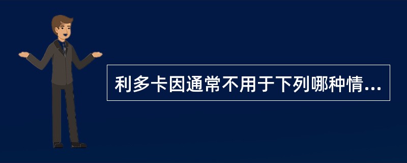 利多卡因通常不用于下列哪种情况?( )A、硬膜外阻滞B、表面麻醉C、神经阻滞D、
