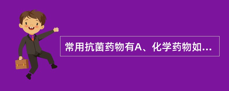常用抗菌药物有A、化学药物如磺胺类、硝基呋喃类药物B、化学药物如喹诺酮类药物、甲