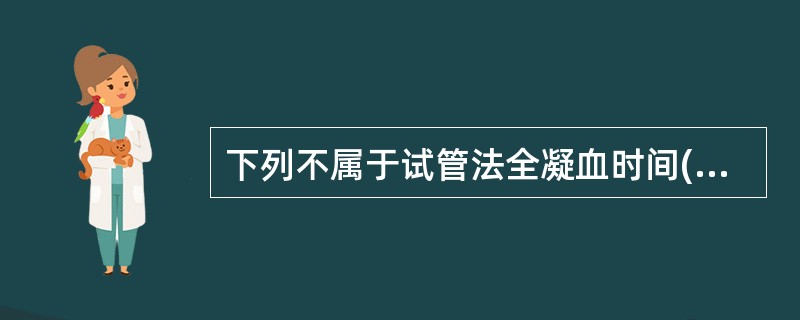 下列不属于试管法全凝血时间(CT)测定适应证的是A、血友病B、vW因子疾病C、特