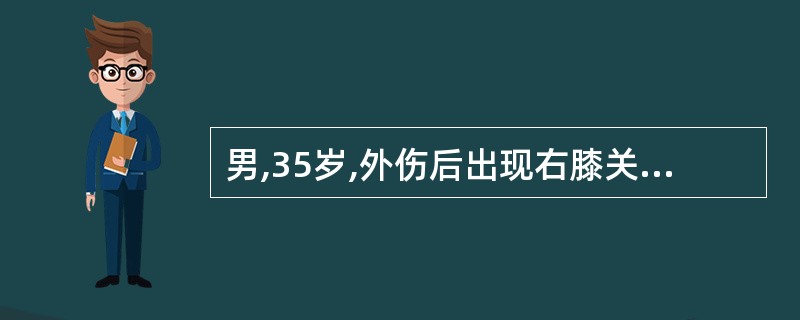 男,35岁,外伤后出现右膝关节肿胀,疼痛剧烈,关节活动受限,不能行走,右膝关节M