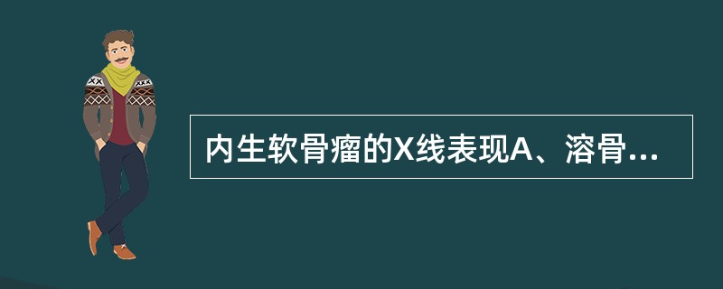 内生软骨瘤的X线表现A、溶骨性骨破坏B、葱皮样骨膜反应C、日光放射状骨膜反应D、