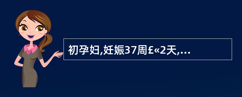 初孕妇,妊娠37周£«2天,基础血压不高。近5天头痛、眼花,血压160£¯100