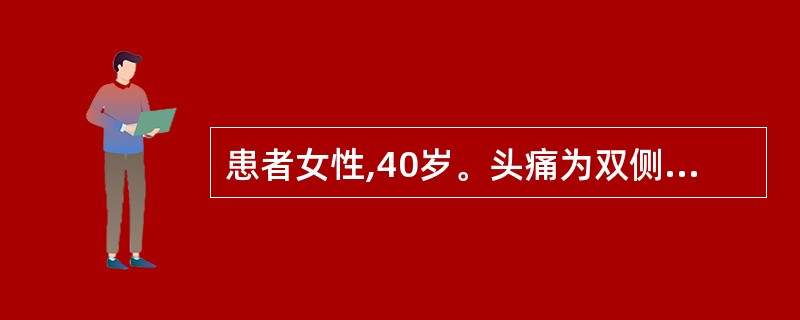 患者女性,40岁。头痛为双侧性紧箍样痛,日常活动不加重。每次发作30分钟,伴恶心