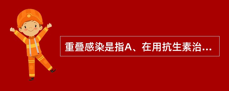 重叠感染是指A、在用抗生素治疗原发感染的同时发生新感染B、两种细菌同时感染C、是