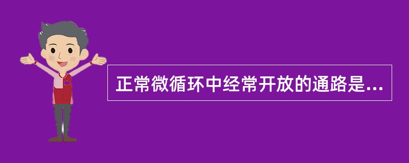 正常微循环中经常开放的通路是A、直捷通路B、迂回通路C、营养通路D、动£­静脉短