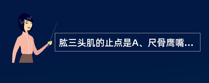 肱三头肌的止点是A、尺骨鹰嘴B、尺骨粗隆C、肱骨中部内侧D、桡骨粗隆E、桡骨茎突