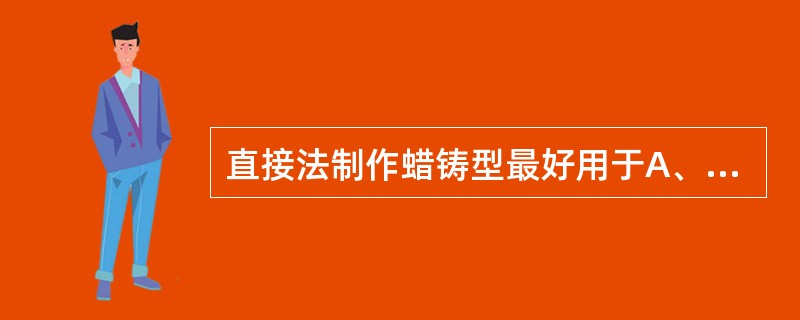 直接法制作蜡铸型最好用于A、双面嵌体B、复面嵌体C、单面嵌体D、后牙3£¯4冠E