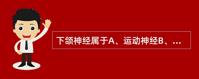 下颌神经属于A、运动神经B、感觉神经C、交感神经D、副交感神经E、混合性神经 -