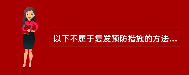 以下不属于复发预防措施的方法是A、早期矫治B、拔牙矫治C、不良习惯的破除D、过度