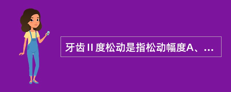 牙齿Ⅱ度松动是指松动幅度A、小于1mmB、为1.5mmC、为2.5mmD、为3.