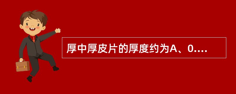 厚中厚皮片的厚度约为A、0.4~0.5mmB、0.4~0.55mmC、0.55~