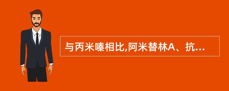 与丙米嗪相比,阿米替林A、抗胆碱作用较弱B、抗组胺作用较弱C、镇静作用较弱D、抑