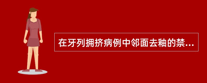 在牙列拥挤病例中邻面去釉的禁忌症是A、轻中度牙弓间隙不足B、牙齿较大或上下牙弓牙