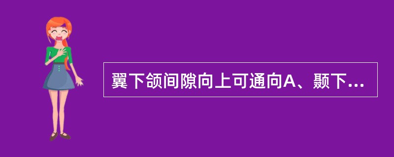 翼下颌间隙向上可通向A、颞下间隙及颞间隙B、颊间隙C、下颌下间隙D、咽旁间隙E、