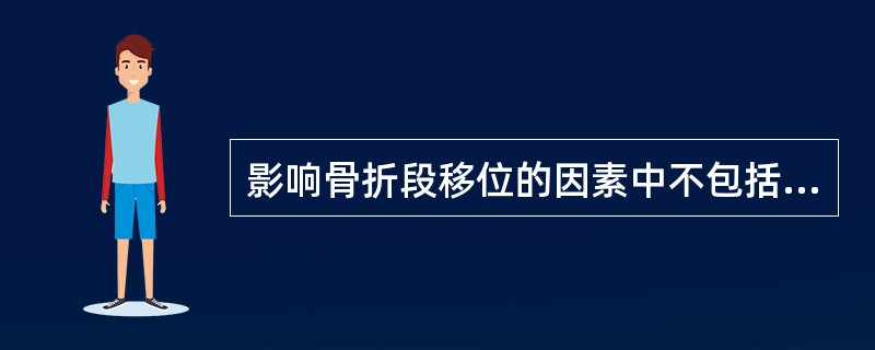 影响骨折段移位的因素中不包括A、打击暴力强度、作用方向及性质B、患者本人意志力的