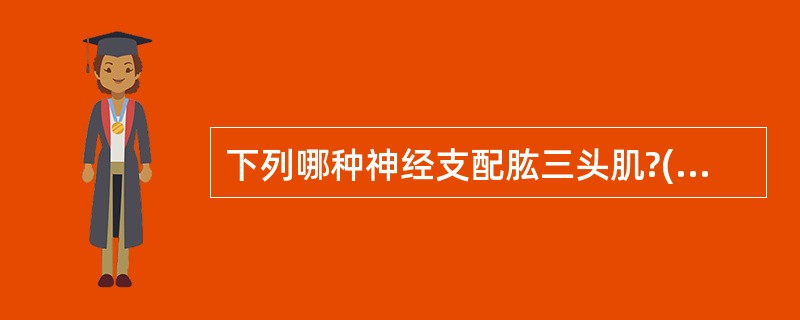 下列哪种神经支配肱三头肌?( )A、肌皮神经B、肩胛上神经C、肩胛下神经D、桡神