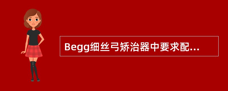 Begg细丝弓矫治器中要求配备高质量的矫治弓丝,此弓丝是A、镍钛圆丝B、镍钛方丝