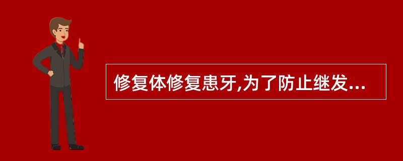 修复体修复患牙,为了防止继发龋的发生,要做到A、修复体要正确地恢复患牙的解剖形态