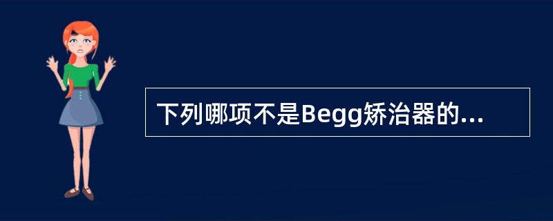 下列哪项不是Begg矫治器的组成部分A、Begg托槽B、栓钉C、正轴簧D、扭转簧