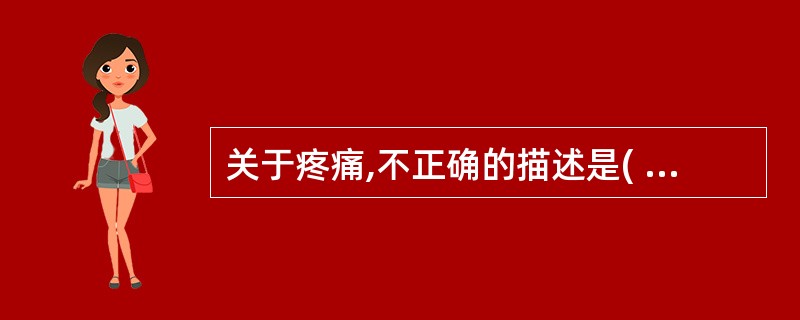 关于疼痛,不正确的描述是( )。A、是一种不愉快的主观感觉和情感体验B、某些慢性