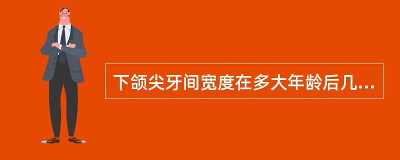 下颌尖牙间宽度在多大年龄后几乎无增加A、4~5岁B、6岁C、9岁D、11岁E、1