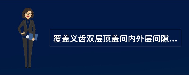 覆盖义齿双层顶盖间内外层间隙常规保留约A、0.5mmB、1mmC、1.5mmD、