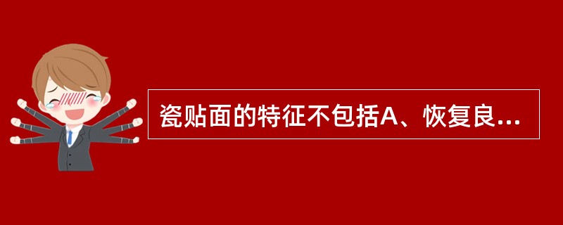 瓷贴面的特征不包括A、恢复良好的牙体外形B、去除牙体组织量少C、完全遮盖基牙颜色